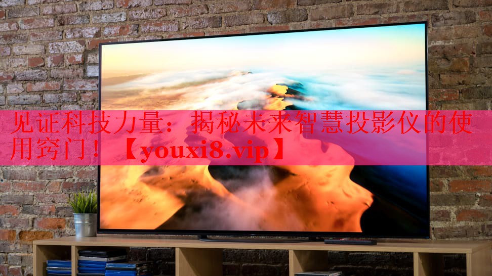 见证科技力量：揭秘未来智慧投影仪的使用窍门！