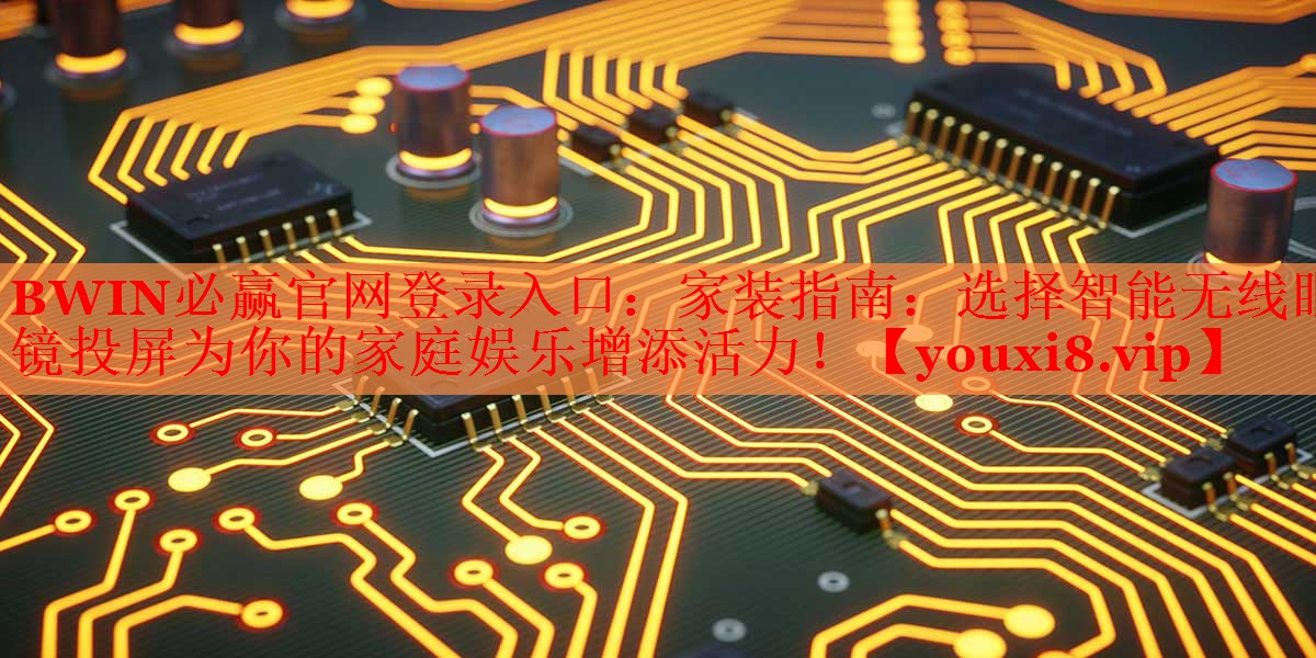 BWIN必赢官网登录入口：家装指南：选择智能无线眼镜投屏为你的家庭娱乐增添活力！