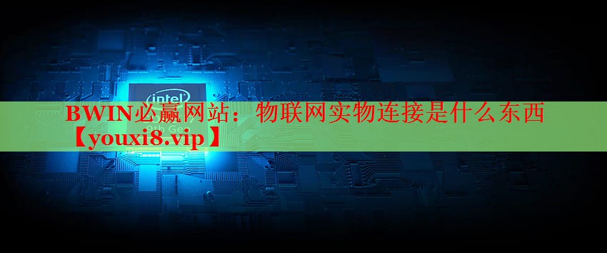 BWIN必赢网站：物联网实物连接是什么东西