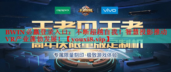 BWIN必赢登录入口：不断超越自我！智慧投影推动VR产业蓬勃发展！