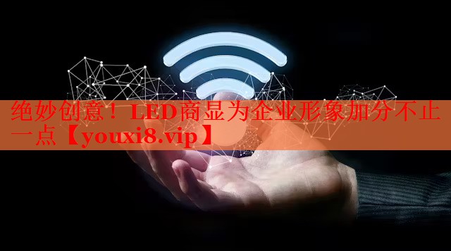 绝妙创意！LED商显为企业形象加分不止一点