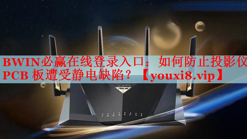 BWIN必赢在线登录入口：如何防止投影仪 PCB 板遭受静电缺陷？