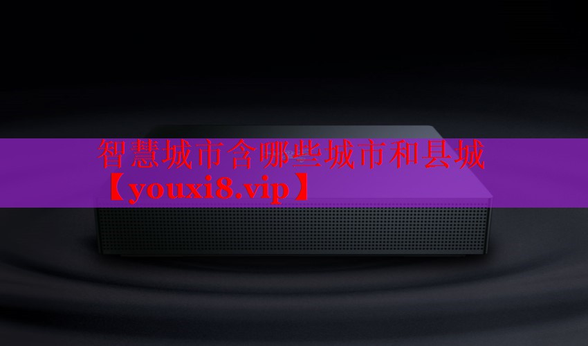 智慧城市含哪些城市和县城