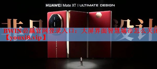 BWIN必赢官网登录入口：大屏界面智慧城市怎么关闭