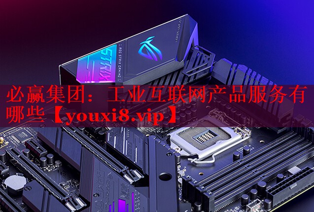 必赢集团：工业互联网产品服务有哪些