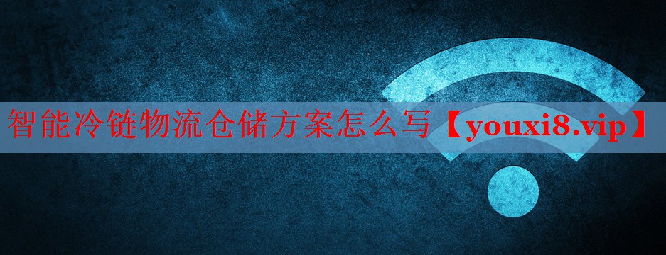智能冷链物流仓储方案怎么写