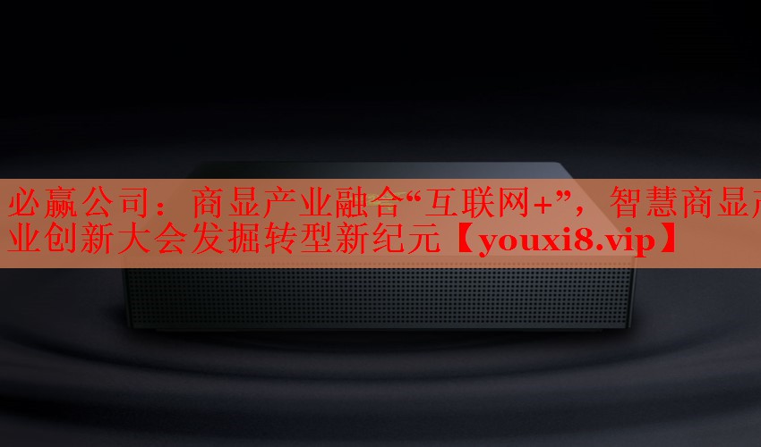 必赢公司：商显产业融合“互联网+”，智慧商显产业创新大会发掘转型新纪元