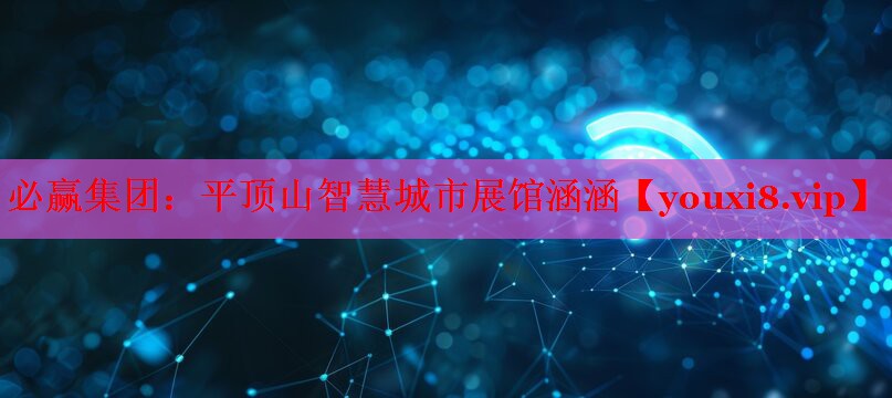 必赢集团：平顶山智慧城市展馆涵涵