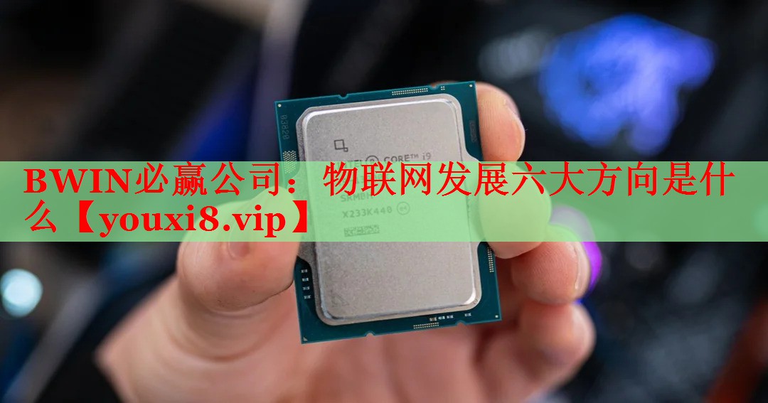 BWIN必赢公司：物联网发展六大方向是什么