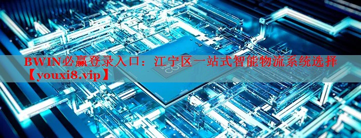 BWIN必赢登录入口：江宁区一站式智能物流系统选择