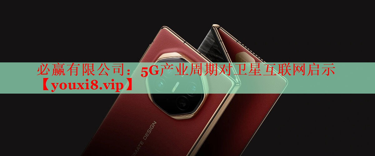 必赢有限公司：5G产业周期对卫星互联网启示