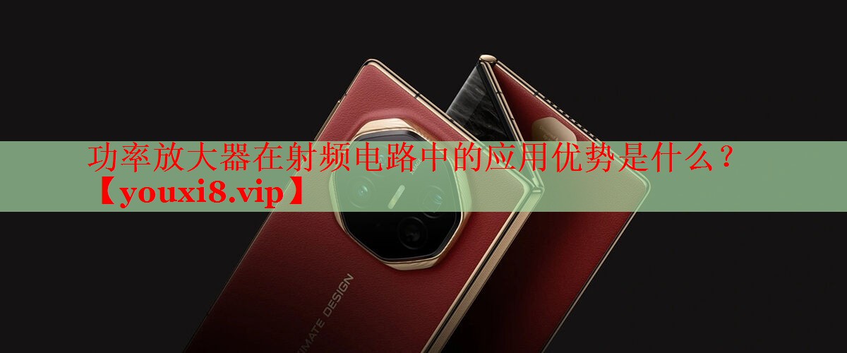 功率放大器在射频电路中的应用优势是什么？