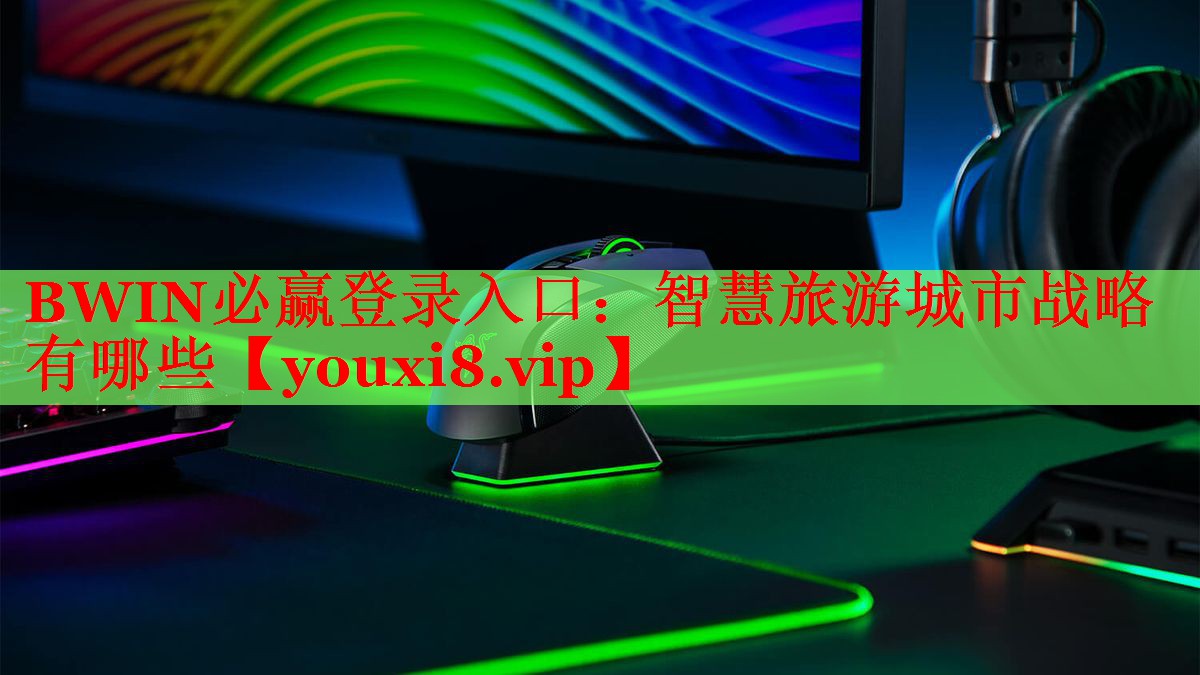 BWIN必赢登录入口：智慧旅游城市战略有哪些