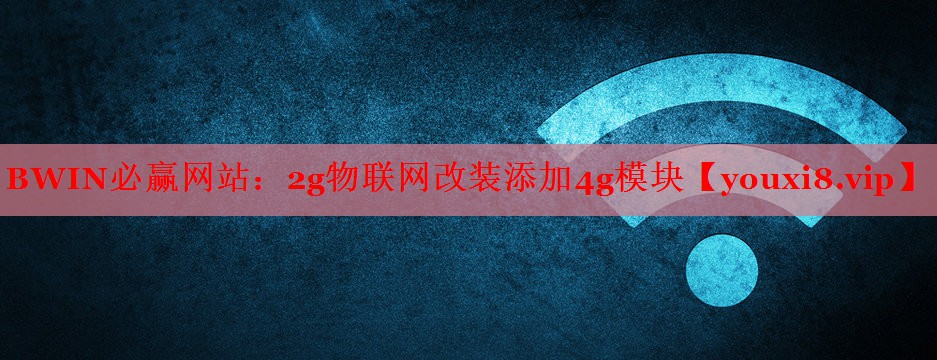 BWIN必赢网站：2g物联网改装添加4g模块