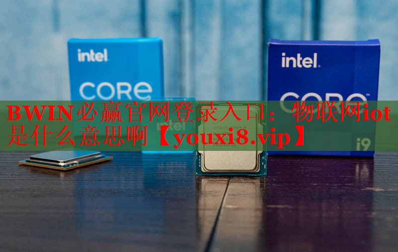 BWIN必赢官网登录入口：物联网iot是什么意思啊