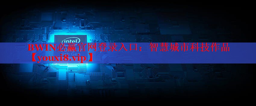 BWIN必赢官网登录入口：智慧城市科技作品