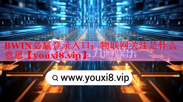 BWIN必赢登录入口：物联网关注是什么意思