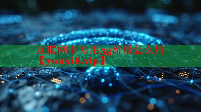 互联网卡专用5g流量怎么用
