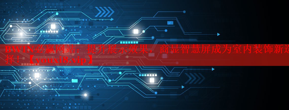 BWIN必赢网站：提升展示效果，商显智慧屏成为室内装饰新选择！