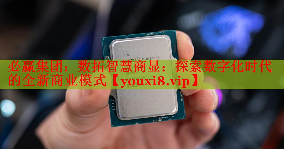 必赢集团：数拓智慧商显：探索数字化时代的全新商业模式