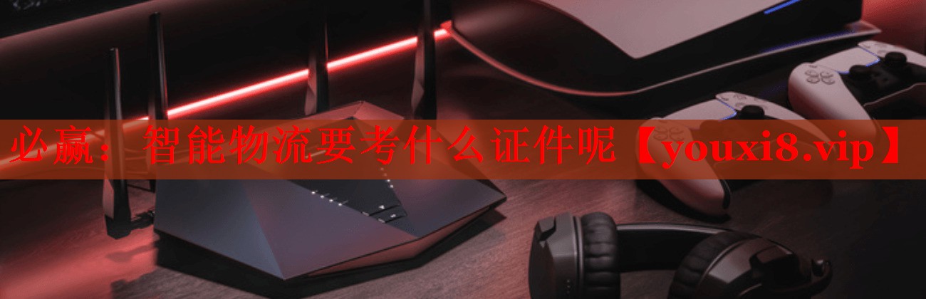智能物流要考什么证件呢 智能物流要考什么证件呢