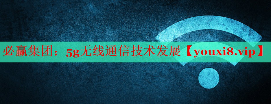 5g无线通信技术发展 5g无线通信技术发展