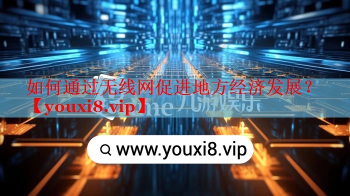 如何通过无线网促进地方经济发展? 如何通过无线网促进地方经济发展?