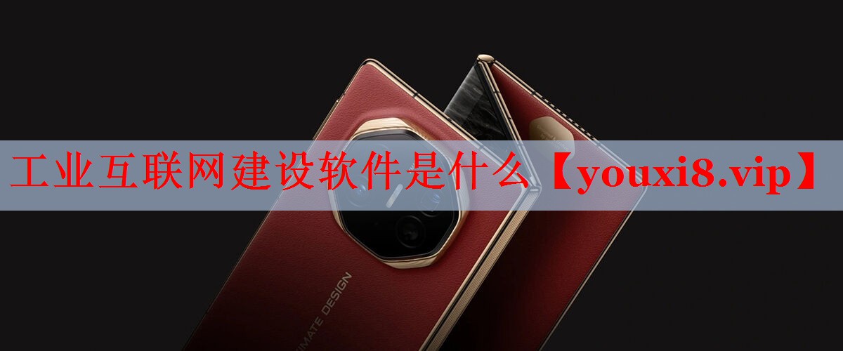 工业互联网建设软件是什么 工业互联网建设软件是什么
