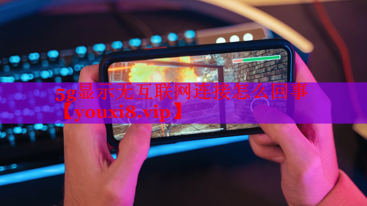 5g显示无互联网连接怎么回事 5g显示无互联网连接怎么回事
