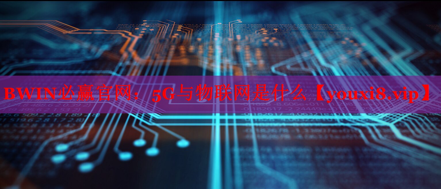 5G与物联网是什么 5G与物联网是什么