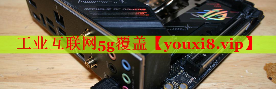 工业互联网5g覆盖 工业互联网5g覆盖