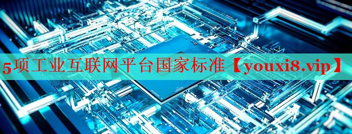 5项工业互联网平台国家标准 5项工业互联网平台国家标准