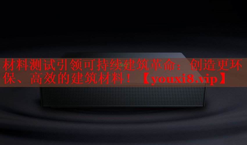 材料测试引领可持续建筑革命:创造更环保、高效的建筑材料! 材料测试引领可持续建筑革命:创造更环保、高效的建筑材料!