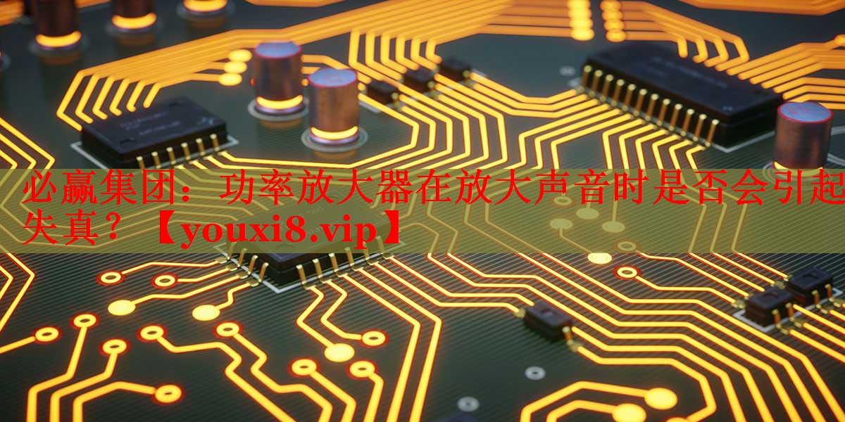 功率放大器在放大声音时是否会引起失真? 功率放大器在放大声音时是否会引起失真?