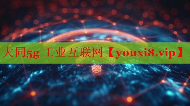 大同5g 工业互联网 大同5g 工业互联网