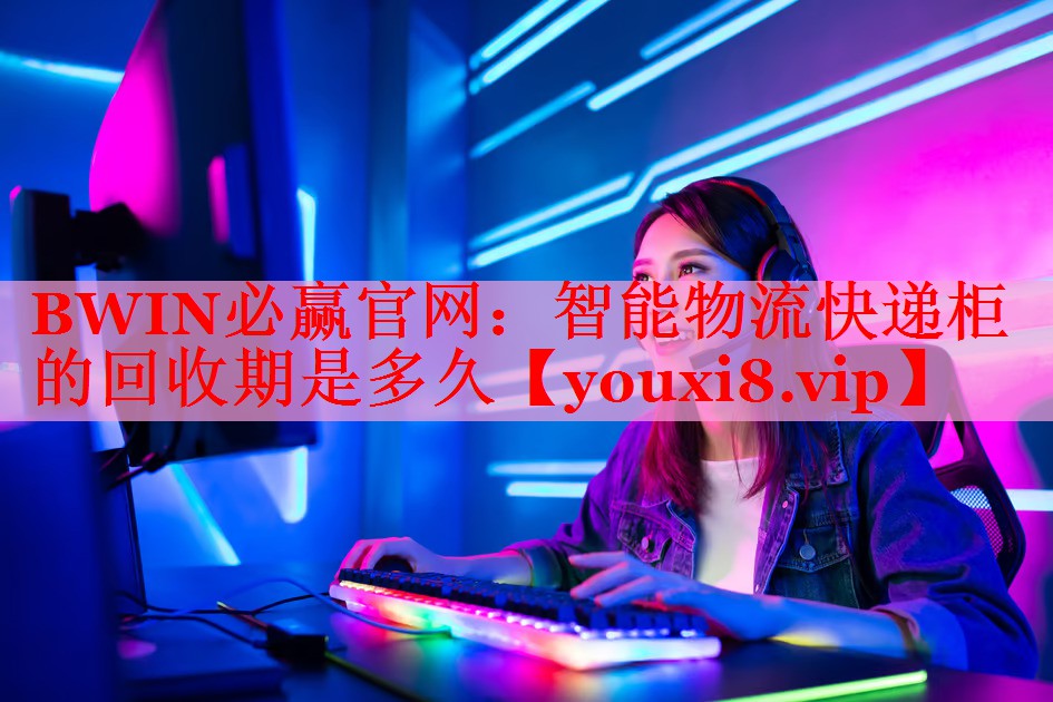 智能物流快递柜的回收期是多久 智能物流快递柜的回收期是多久