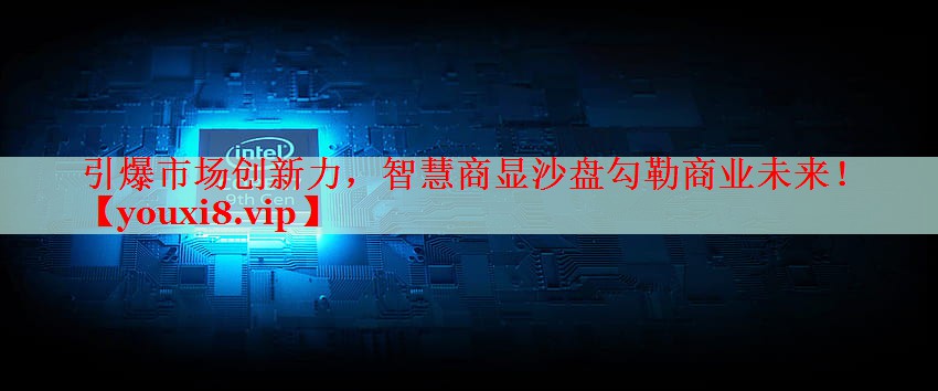 引爆市场创新力,智慧商显沙盘勾勒商业未来! 引爆市场创新力,智慧商显沙盘勾勒商业未来!