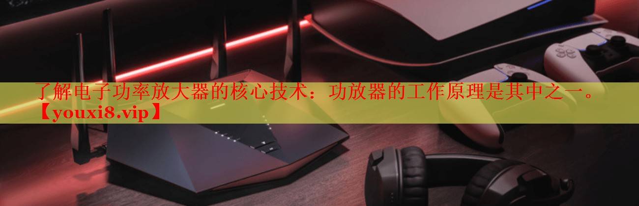 了解电子功率放大器的核心技术:功放器的工作原理是其中之一。 了解电子功率放大器的核心技术:功放器的工作原理是其中之一。