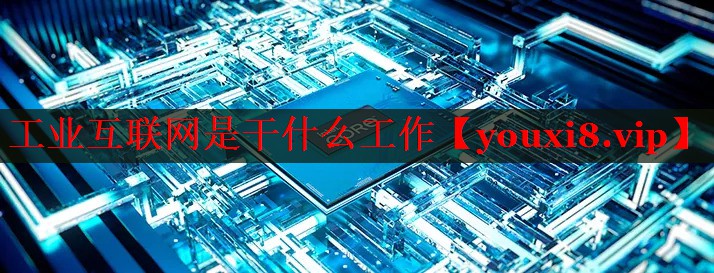 工业互联网是干什么工作 工业互联网是干什么工作