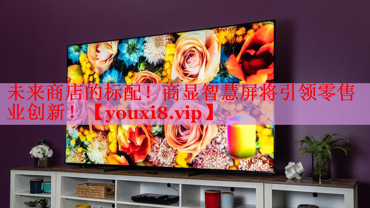 未来商店的标配!商显智慧屏将引领零售业创新! 未来商店的标配!商显智慧屏将引领零售业创新!
