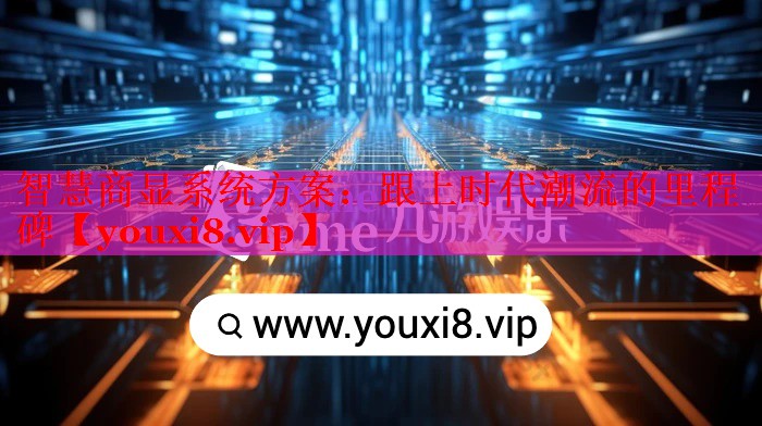 智慧商显系统方案:跟上时代潮流的里程碑 智慧商显系统方案:跟上时代潮流的里程碑