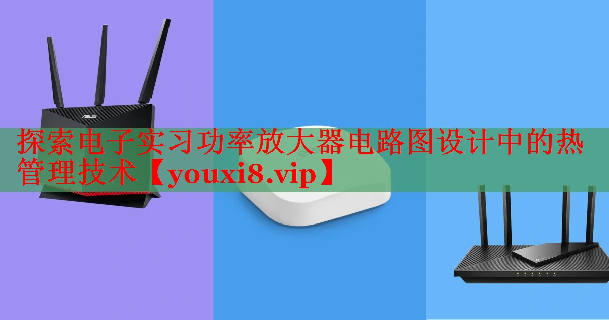 探索电子实习功率放大器电路图设计中的热管理技术 探索电子实习功率放大器电路图设计中的热管理技术