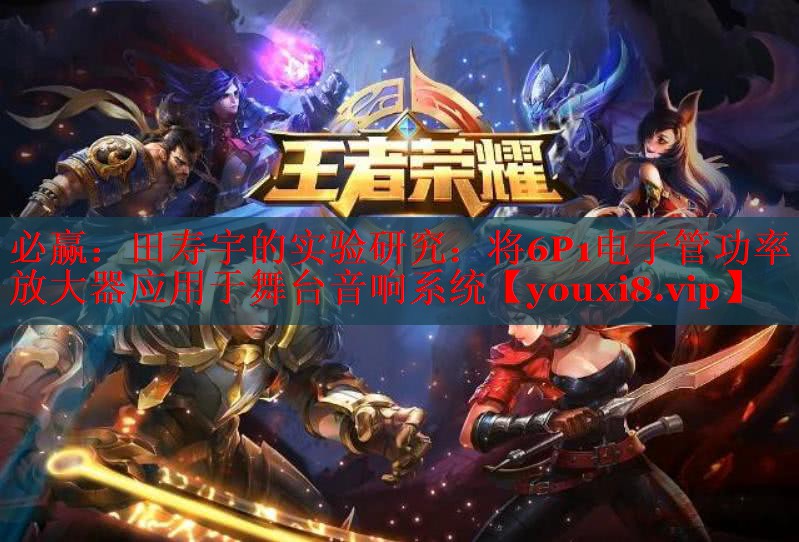 田寿宇的实验研究:将6P1电子管功率放大器应用于舞台音响系统 田寿宇的实验研究:将6P1电子管功率放大器应用于舞台音响系统