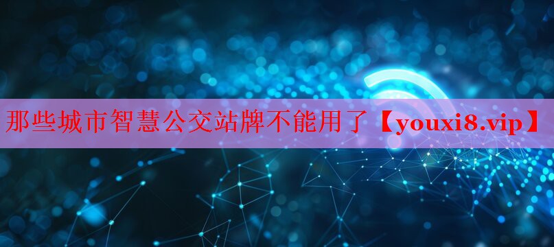 那些城市智慧公交站牌不能用了 那些城市智慧公交站牌不能用了