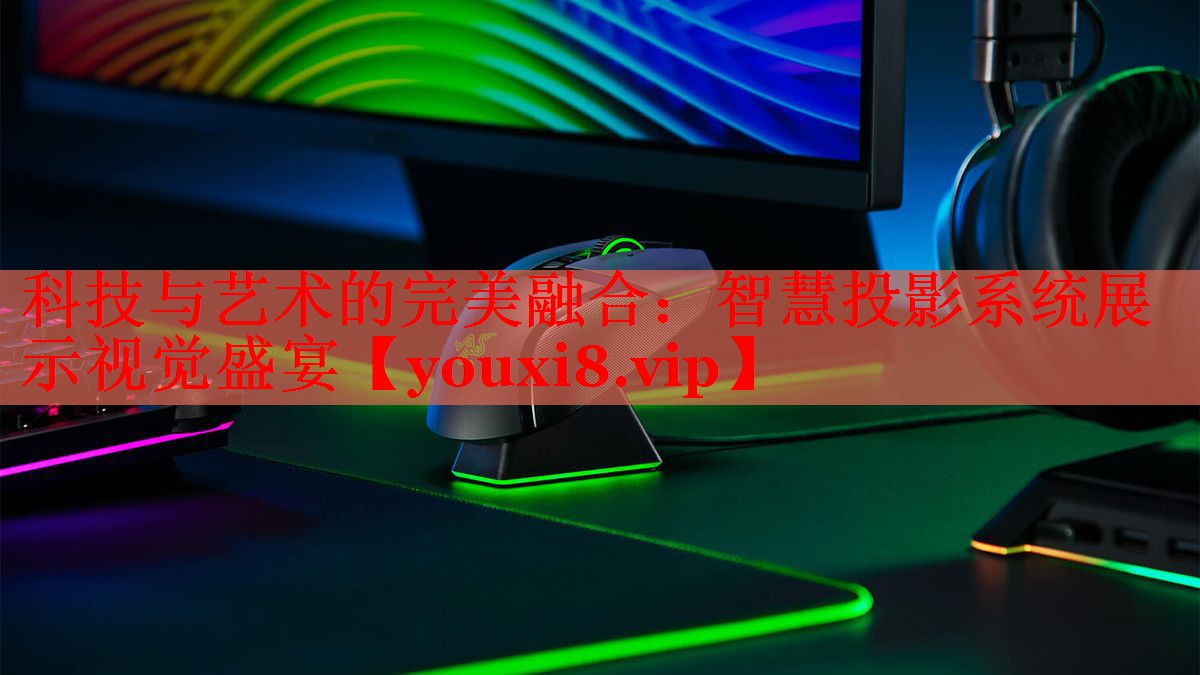 科技与艺术的完美融合:智慧投影系统展示视觉盛宴 科技与艺术的完美融合:智慧投影系统展示视觉盛宴
