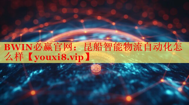 昆船智能物流自动化怎么样 昆船智能物流自动化怎么样