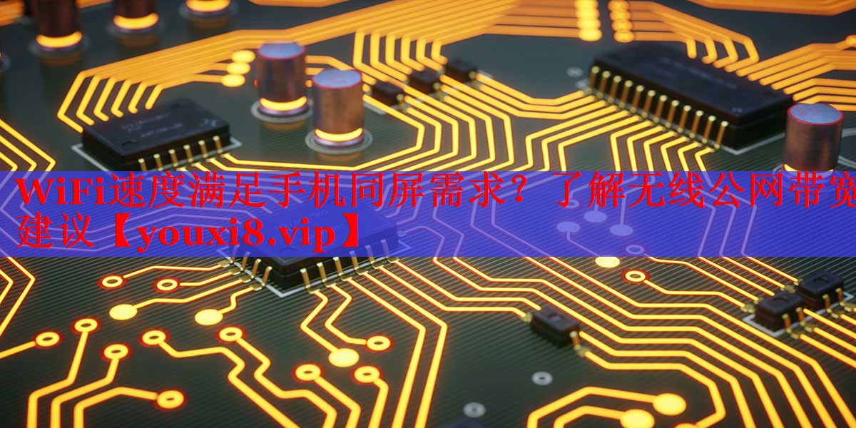 WiFi速度满足手机同屏需求?了解无线公网带宽建议 WiFi速度满足手机同屏需求?了解无线公网带宽建议