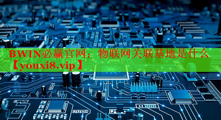 物联网关联基地是什么 物联网关联基地是什么