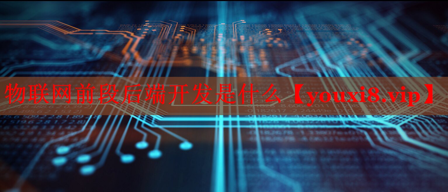 物联网前段后端开发是什么 物联网前段后端开发是什么