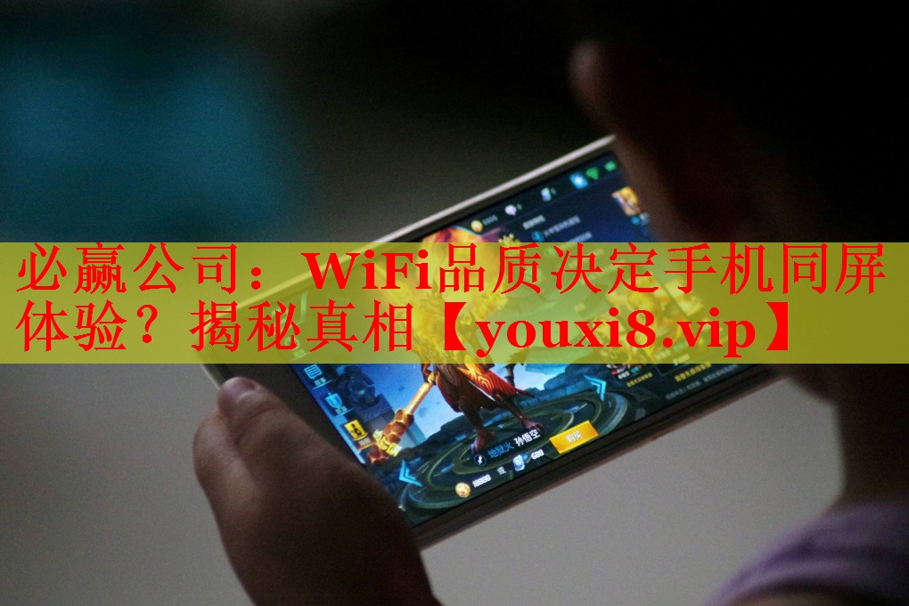 WiFi品质决定手机同屏体验?揭秘真相 WiFi品质决定手机同屏体验?揭秘真相